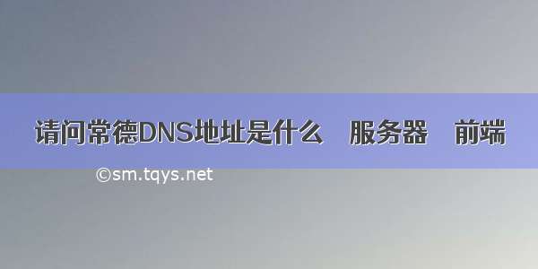 请问常德DNS地址是什么 – 服务器 – 前端