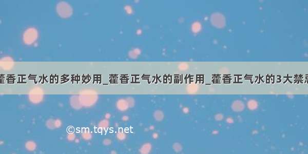 藿香正气水的多种妙用_藿香正气水的副作用_藿香正气水的3大禁忌