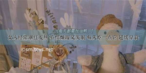 女人经常潮红发热 心情烦躁又失眠 每天吃一点它 延缓早衰