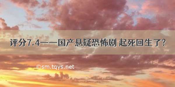 评分7.4——国产悬疑恐怖剧 起死回生了？