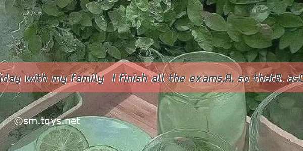 I will take a holiday with my family  I finish all the exams.A. so thatB. asC. as soon asD