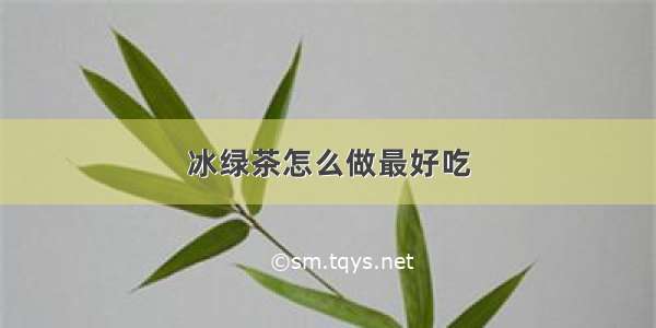 冰绿茶怎么做最好吃