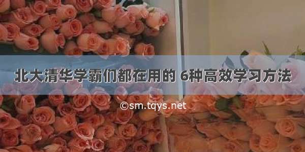 北大清华学霸们都在用的 6种高效学习方法