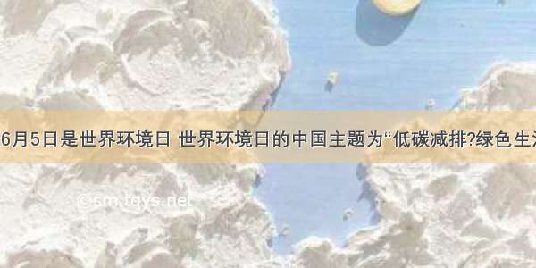 单选题6月5日是世界环境日 世界环境日的中国主题为“低碳减排?绿色生活”．下