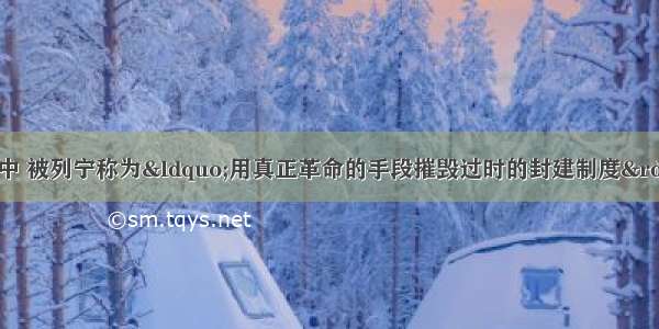 单选题法国大革命中 被列宁称为&ldquo;用真正革命的手段摧毁过时的封建制度&rdquo;的行动是A.把