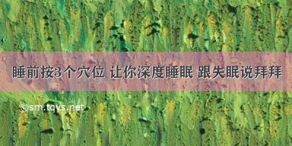 睡前按3个穴位 让你深度睡眠 跟失眠说拜拜