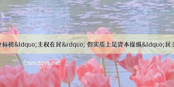 当今西方许多国家虽然也标榜&ldquo;主权在民&rdquo; 但实质上是资本操纵&ldquo;民主&rdquo; 资本的力量 