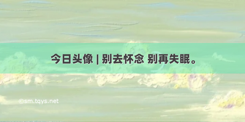 今日头像 | 别去怀念 别再失眠。