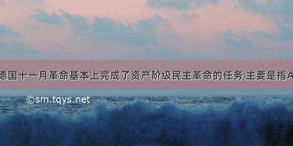 单选题说德国十一月革命基本上完成了资产阶级民主革命的任务 主要是指A.推翻了德