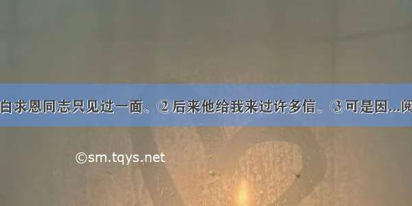 ①我同白求恩同志只见过一面。②后来他给我来过许多信。③可是因...阅读答案