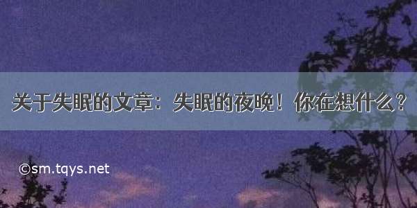 关于失眠的文章：失眠的夜晚！你在想什么？