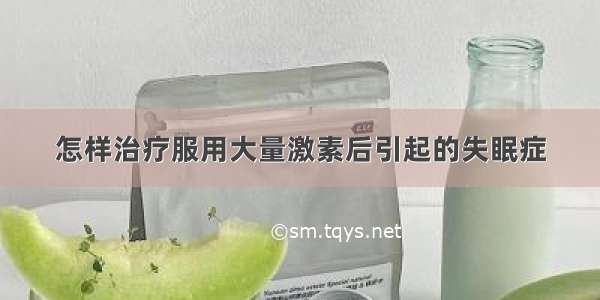 怎样治疗服用大量激素后引起的失眠症