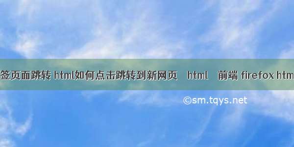 html a标签页面跳转 html如何点击跳转到新网页 – html – 前端 firefox html5 mp4