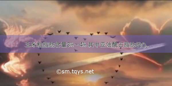 玉米粗脂肪含量3%～4% 其中亚油酸占脂肪的()。