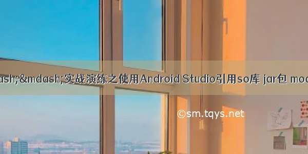 Android NDK&mdash;&mdash;实战演练之使用Android Studio引用so库 jar包 module aar以及导