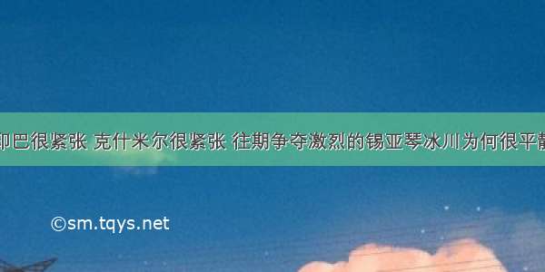 印巴很紧张 克什米尔很紧张 往期争夺激烈的锡亚琴冰川为何很平静