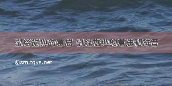 引经据典的意思 引经据典的意思和拼音