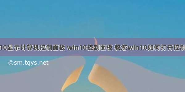 win10显示计算机控制面板 win10控制面板 教您win10如何打开控制面板