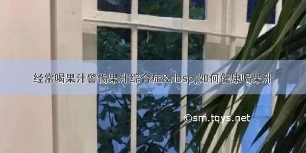 经常喝果汁警惕果汁综合症 如何健康喝果汁