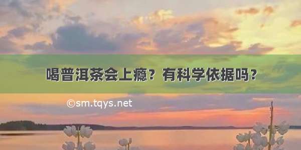 喝普洱茶会上瘾？有科学依据吗？