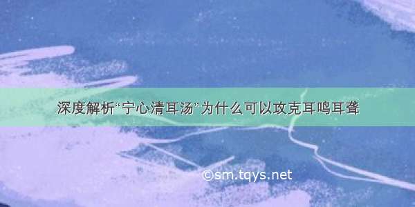 深度解析“宁心清耳汤”为什么可以攻克耳鸣耳聋