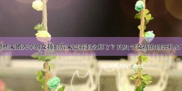 那些未婚先孕的女孩们后来过得怎么样了？这几个女孩的回答扎心了