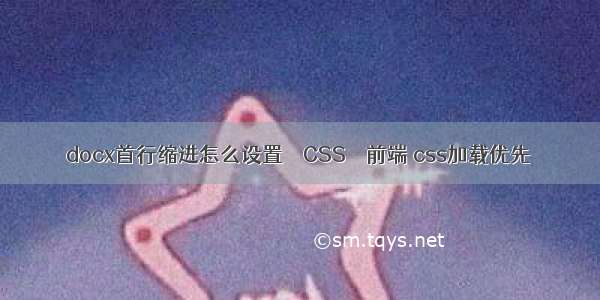 docx首行缩进怎么设置 – CSS – 前端 css加载优先