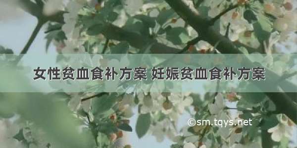 女性贫血食补方案 妊娠贫血食补方案