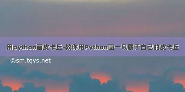 用python画皮卡丘-教你用Python画一只属于自己的皮卡丘