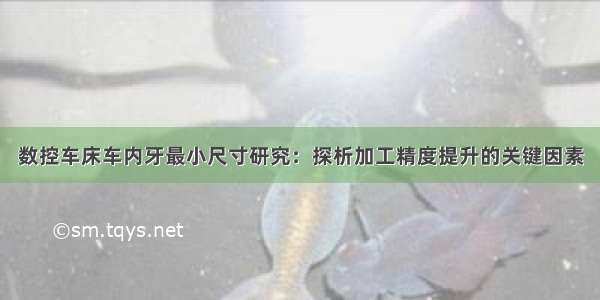 数控车床车内牙最小尺寸研究：探析加工精度提升的关键因素