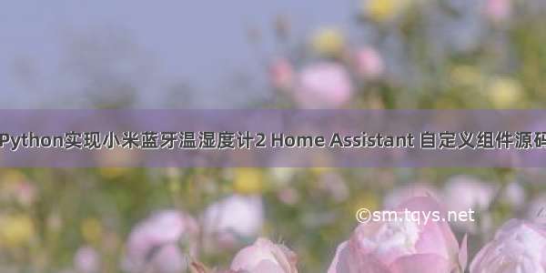 Python实现小米蓝牙温湿度计2 Home Assistant 自定义组件源码