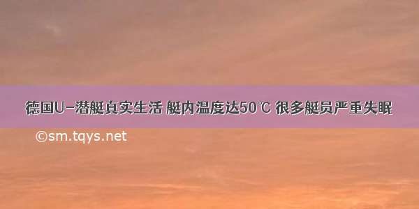 德国U-潜艇真实生活 艇内温度达50℃ 很多艇员严重失眠