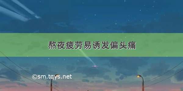 熬夜疲劳易诱发偏头痛