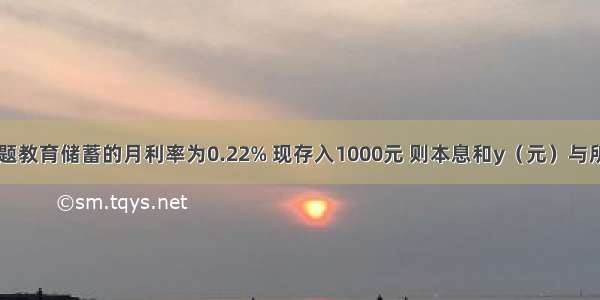 填空题教育储蓄的月利率为0.22% 现存入1000元 则本息和y（元）与所存月