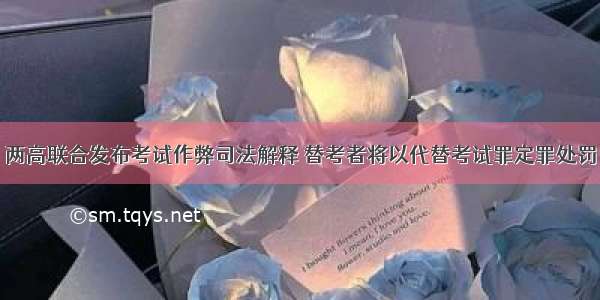 两高联合发布考试作弊司法解释 替考者将以代替考试罪定罪处罚