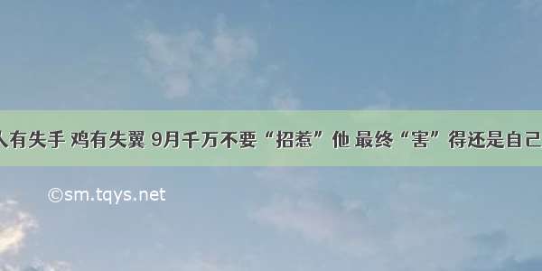 人有失手 鸡有失翼 9月千万不要“招惹”他 最终“害”得还是自己！