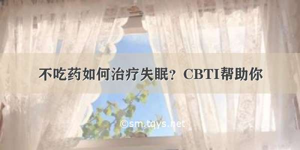 不吃药如何治疗失眠？CBTI帮助你