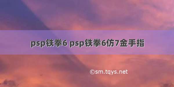 psp铁拳6 psp铁拳6仿7金手指