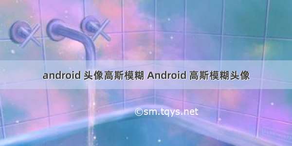 android 头像高斯模糊 Android 高斯模糊头像