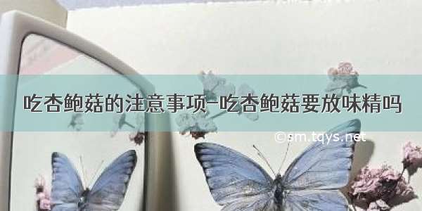 吃杏鲍菇的注意事项-吃杏鲍菇要放味精吗