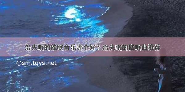 治失眠的催眠音乐哪个好？治失眠的催眠曲推荐