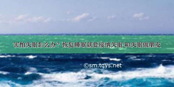 害怕失眠怎么办？恢复睡眠就要接纳失眠 和失眠做朋友