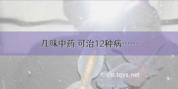 几味中药 可治12种病……