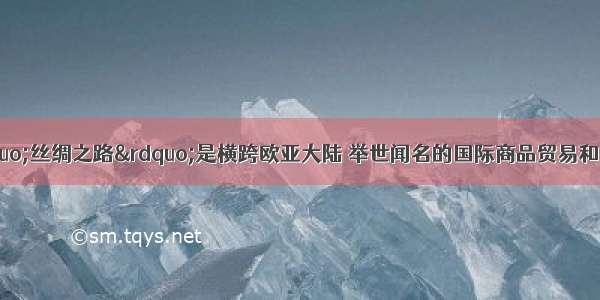 旅游地理 古&ldquo;丝绸之路&rdquo;是横跨欧亚大陆 举世闻名的国际商品贸易和文化交流之路 两