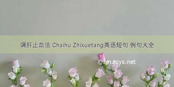 调肝止血法 Chaihu Zhixuetang英语短句 例句大全