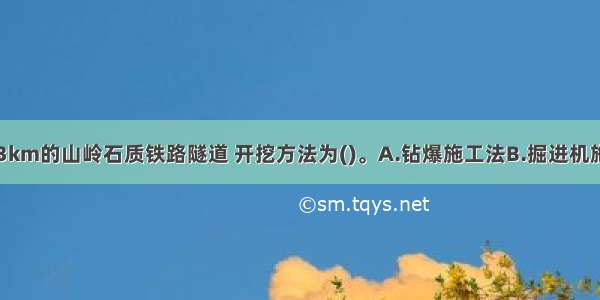 对于长度为3km的山岭石质铁路隧道 开挖方法为()。A.钻爆施工法B.掘进机施工法C.盾构