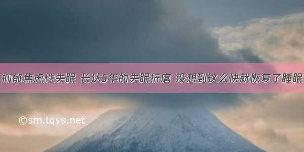 抑郁焦虑性失眠 长达5年的失眠折磨 没想到这么快就恢复了睡眠