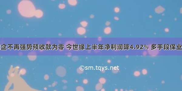 酒企不再强势预收款为零 今世缘上半年净利润降4.92% 多手段保业绩