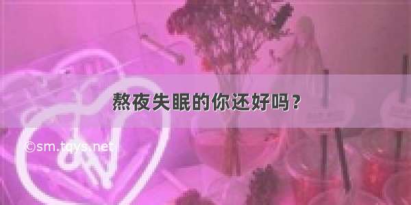 熬夜失眠的你还好吗？