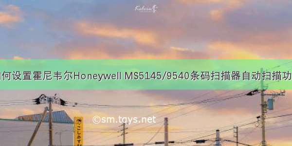 如何设置霍尼韦尔Honeywell MS5145/9540条码扫描器自动扫描功能